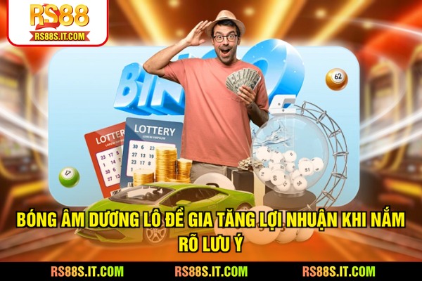 Bóng âm dương lô đề gia tăng lợi nhuận khi nắm rõ lưu ý