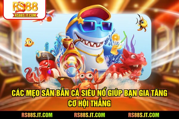 Các mẹo săn bắn cá siêu nổ giúp bạn gia tăng cơ hội thắng