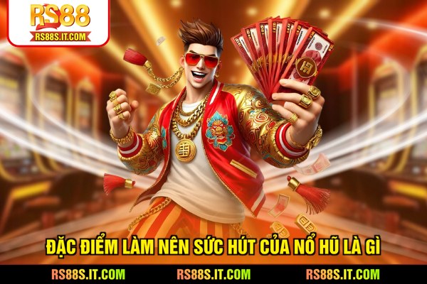 Đặc điểm làm nên sức hút của nổ hũ là gì