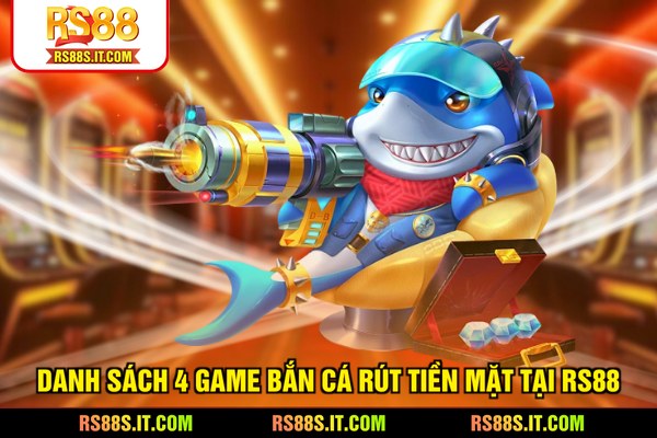 Danh sách 4 game bắn cá rút tiền mặt tại RS88