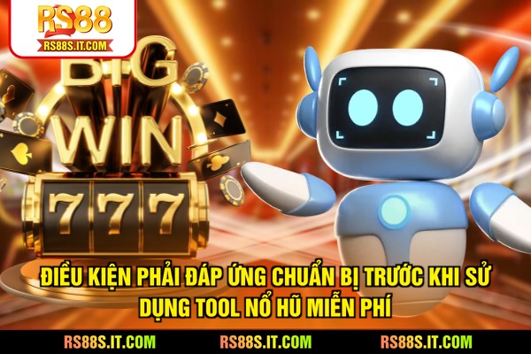 Điều kiện phải đáp ứng chuẩn bị trước khi sử dụng tool nổ hũ miễn phí