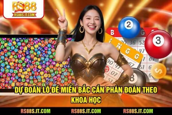 Dự đoán lô đề Miền Bắc cần phán đoán theo khoa học