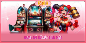 Game Nổ Hũ Rút Tiền Mặt