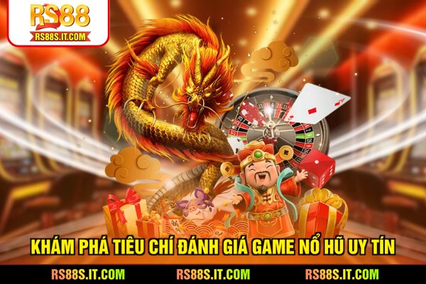 Khám phá tiêu chí đánh giá game nổ hũ uy tín