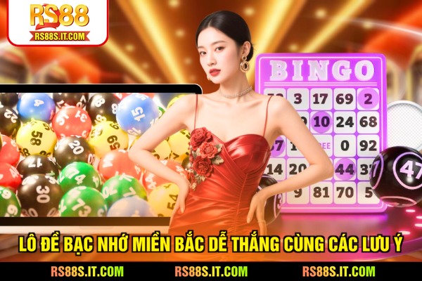 Lô đề bạc nhớ Miền Bắc dễ thắng cùng các lưu ý