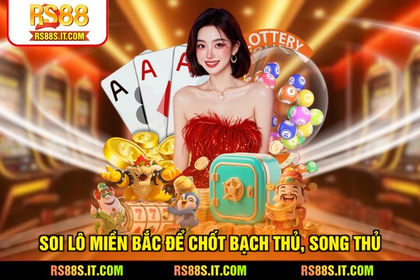 Soi lô miền Bắc để chốt bạch thủ, song thủ