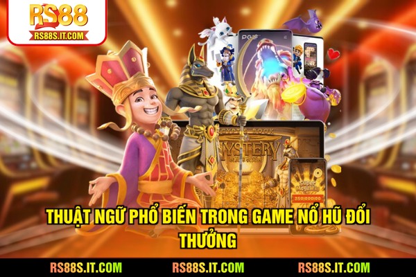 Thuật ngữ phổ biến trong game Nổ hũ đổi thưởng
