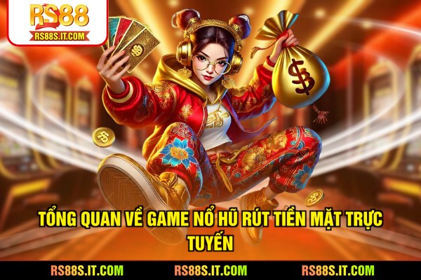 Tổng quan về game Nổ hũ rút tiền mặt trực tuyến